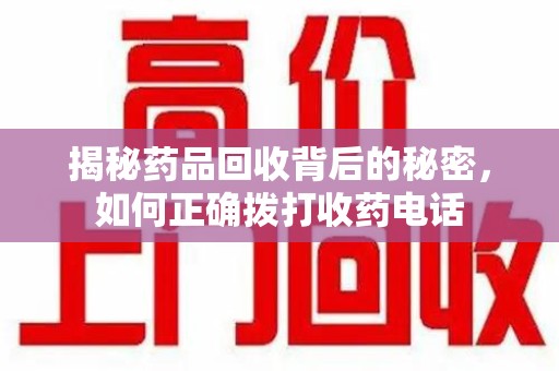苏州揭秘药品回收背后的秘密，如何正确拨打收药电话