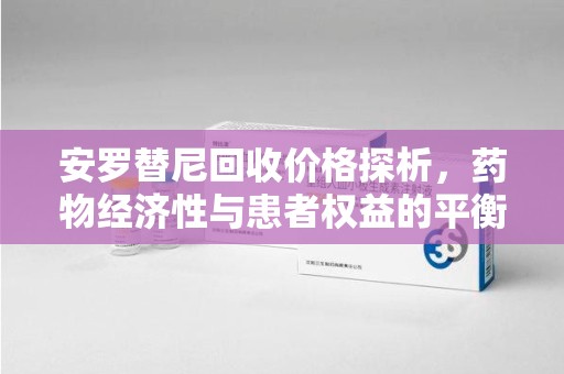 苏州安罗替尼回收价格探析，药物经济性与患者权益的平衡