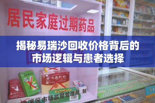 苏州揭秘易瑞沙回收价格背后的市场逻辑与患者选择