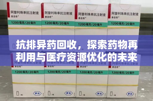 苏州抗排异药回收，探索药物再利用与医疗资源优化的未来
