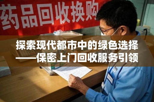 苏州探索现代都市中的绿色选择——保密上门回收服务引领环保新风尚