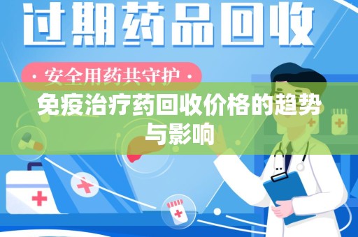苏州免疫治疗药回收价格的趋势与影响