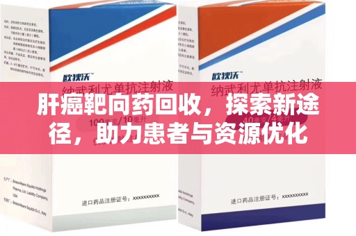 苏州肝癌靶向药回收，探索新途径，助力患者与资源优化