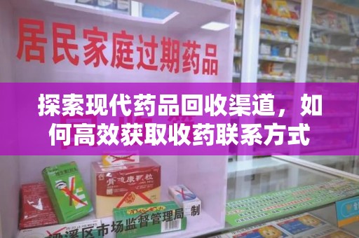 苏州探索现代药品回收渠道，如何高效获取收药联系方式