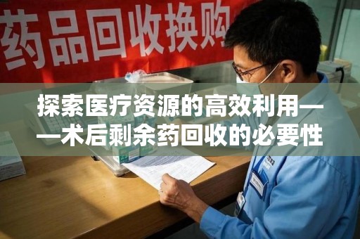 苏州探索医疗资源的高效利用——术后剩余药回收的必要性与实践