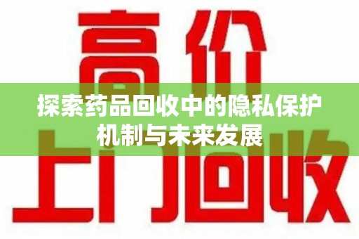苏州探索药品回收中的隐私保护机制与未来发展