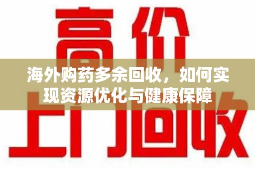 苏州海外购药多余回收，如何实现资源优化与健康保障