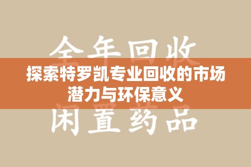 苏州探索特罗凯专业回收的市场潜力与环保意义