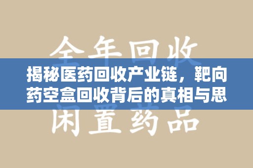 苏州揭秘医药回收产业链，靶向药空盒回收背后的真相与思考