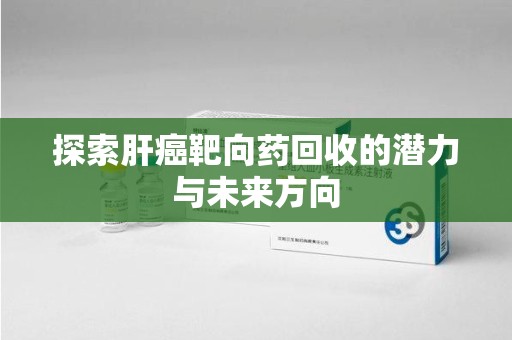苏州探索肝癌靶向药回收的潜力与未来方向