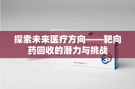 苏州探索未来医疗方向——靶向药回收的潜力与挑战