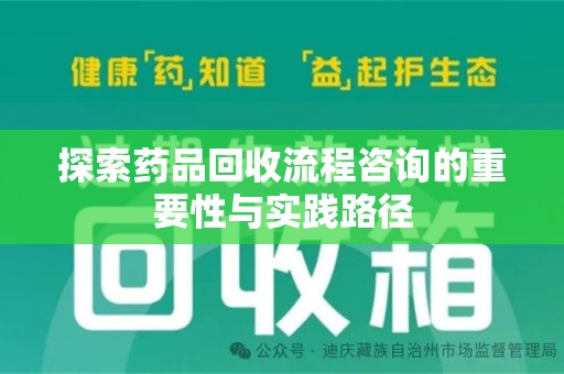 苏州探索药品回收流程咨询的重要性与实践路径