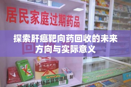 苏州探索肝癌靶向药回收的未来方向与实际意义