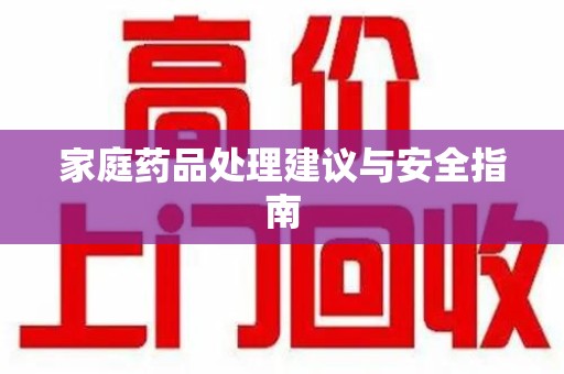 苏州家庭药品处理建议与安全指南
