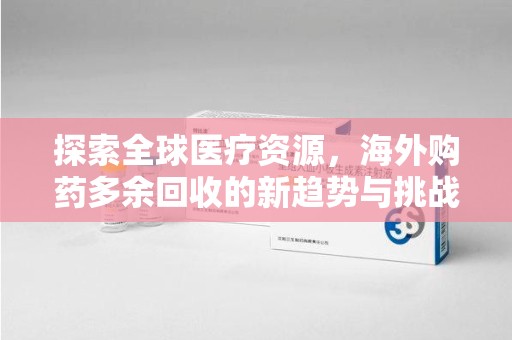 苏州探索全球医疗资源，海外购药多余回收的新趋势与挑战