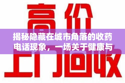 苏州揭秘隐藏在城市角落的收药电话现象，一场关于健康与利益的博弈