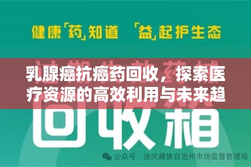苏州乳腺癌抗癌药回收，探索医疗资源的高效利用与未来趋势
