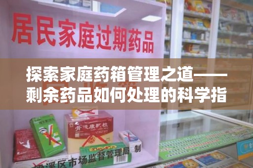 苏州探索家庭药箱管理之道——剩余药品如何处理的科学指南