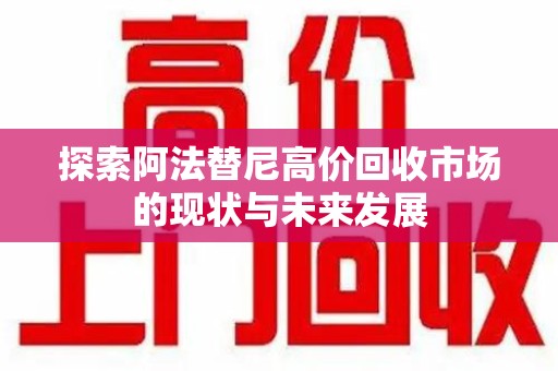 苏州探索阿法替尼高价回收市场的现状与未来发展