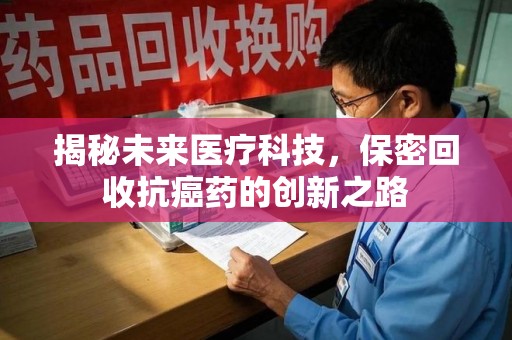 苏州揭秘未来医疗科技，保密回收抗癌药的创新之路