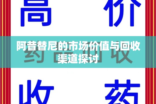 苏州阿昔替尼的市场价值与回收渠道探讨