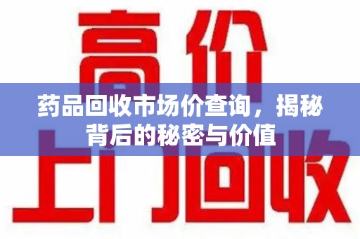 苏州药品回收市场价查询，揭秘背后的秘密与价值