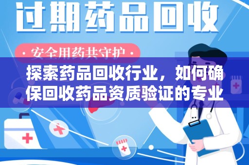 苏州探索药品回收行业，如何确保回收药品资质验证的专业性与规范性