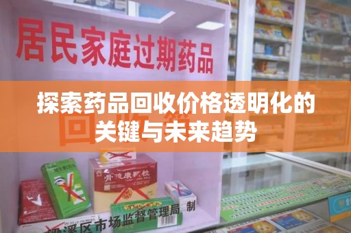 苏州探索药品回收价格透明化的关键与未来趋势
