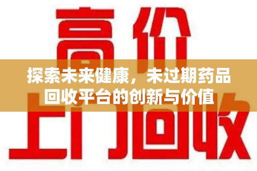 苏州探索未来健康，未过期药品回收平台的创新与价值