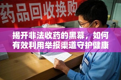 苏州揭开非法收药的黑幕，如何有效利用举报渠道守护健康