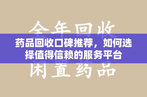 苏州药品回收口碑推荐，如何选择值得信赖的服务平台