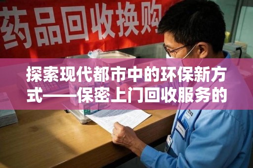 苏州探索现代都市中的环保新方式——保密上门回收服务的崛起