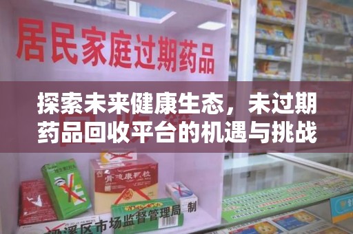 苏州探索未来健康生态，未过期药品回收平台的机遇与挑战