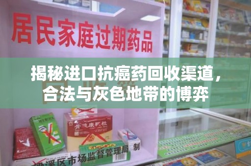 苏州揭秘进口抗癌药回收渠道，合法与灰色地带的博弈