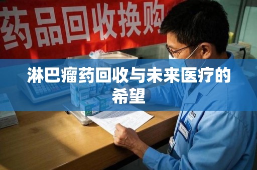 苏州淋巴瘤药回收与未来医疗的希望