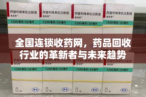 苏州全国连锁收药网，药品回收行业的革新者与未来趋势