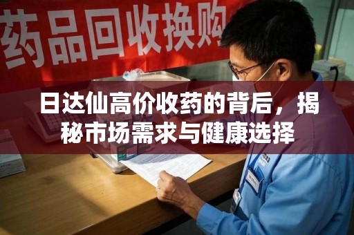 苏州日达仙高价收药的背后，揭秘市场需求与健康选择