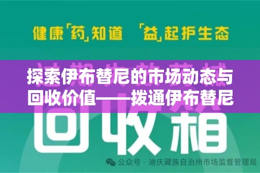 苏州探索伊布替尼的市场动态与回收价值——拨通伊布替尼回收电话开启新机遇