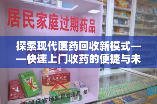 苏州探索现代医药回收新模式——快速上门收药的便捷与未来