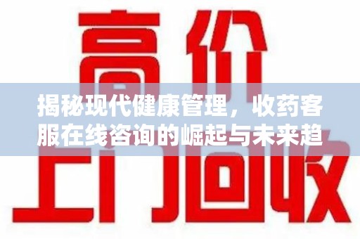 苏州揭秘现代健康管理，收药客服在线咨询的崛起与未来趋势